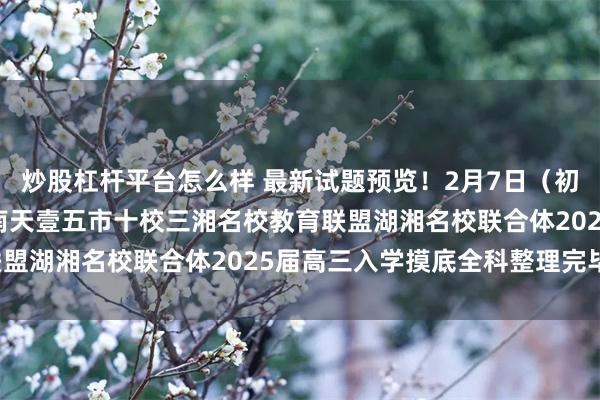 炒股杠杆平台怎么样 最新试题预览！2月7日（初十）湖南高三入学考湖南天壹五市十校三湘名校教育联盟湖湘名校联合体2025届高三入学摸底全科整理完毕！