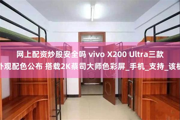 网上配资炒股安全吗 vivo X200 Ultra三款外观配色公布 搭载2K蔡司大师色彩屏_手机_支持_该机