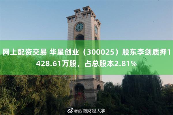 网上配资交易 华星创业（300025）股东李剑质押1428.61万股，占总股本2.81%