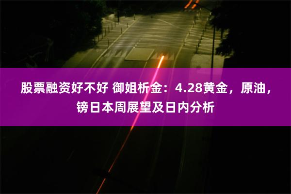 股票融资好不好 御姐析金：4.28黄金，原油，镑日本周展望及日内分析