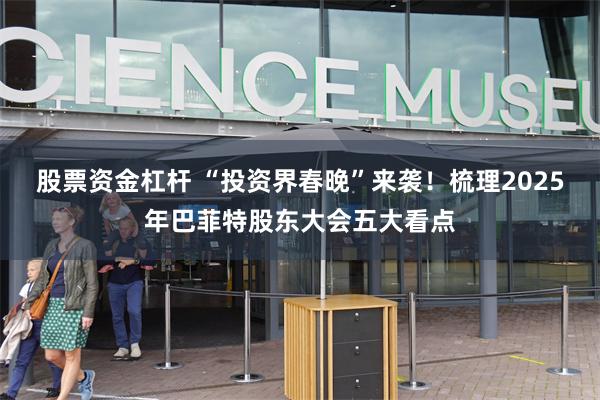 股票资金杠杆 “投资界春晚”来袭！梳理2025年巴菲特股东大会五大看点