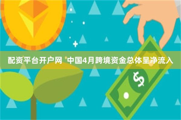 配资平台开户网  中国4月跨境资金总体呈净流入