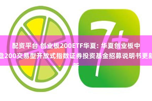 配资平台 创业板200ETF华夏: 华夏创业板中盘200交易型开放式指数证券投资基金招募说明书更新