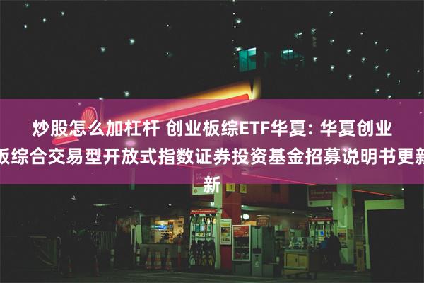 炒股怎么加杠杆 创业板综ETF华夏: 华夏创业板综合交易型开放式指数证券投资基金招募说明书更新