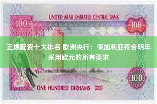 正规配资十大排名 欧洲央行：保加利亚符合明年采用欧元的所有要求