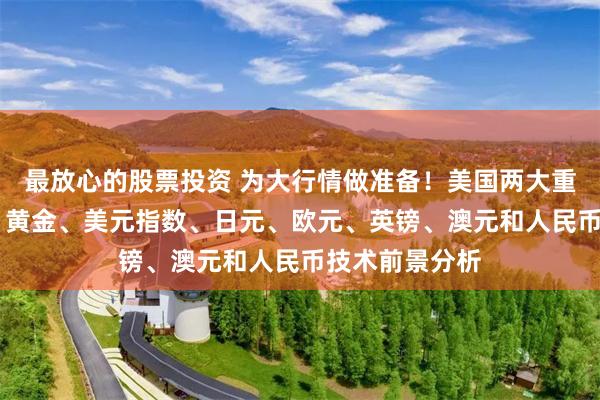 最放心的股票投资 为大行情做准备！美国两大重量级数据驾到 黄金、美元指数、日元、欧元、英镑、澳元和人民币技术前景分析