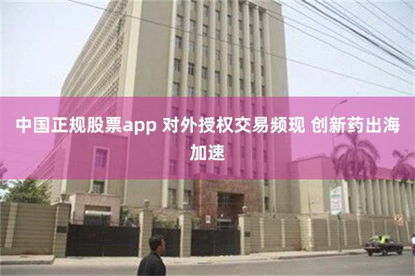 中国正规股票app 对外授权交易频现 创新药出海加速