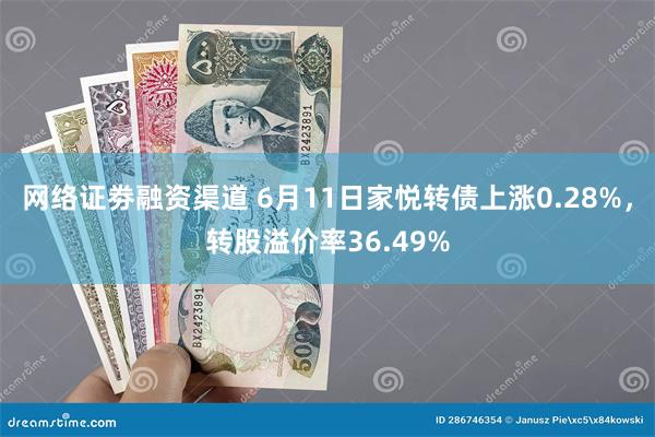 网络证劵融资渠道 6月11日家悦转债上涨0.28%，转股溢价率36.49%