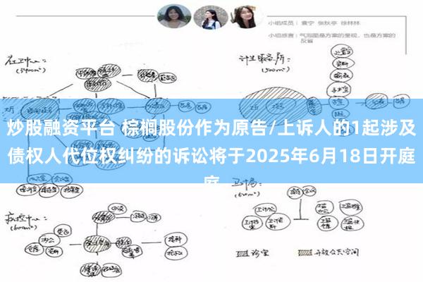 炒股融资平台 棕榈股份作为原告/上诉人的1起涉及债权人代位权纠纷的诉讼将于2025年6月18日开庭