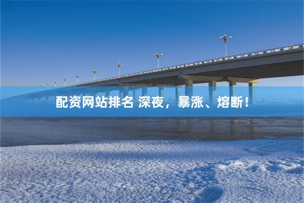 配资网站排名 深夜，暴涨、熔断！
