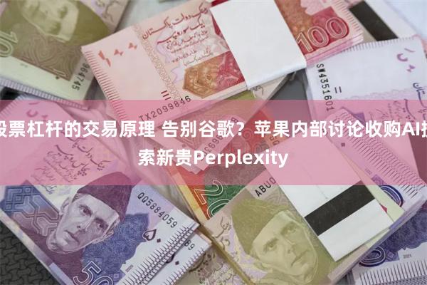 股票杠杆的交易原理 告别谷歌？苹果内部讨论收购AI搜索新贵Perplexity