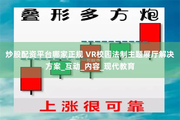 炒股配资平台哪家正规 VR校园法制主题展厅解决方案_互动_内容_现代教育