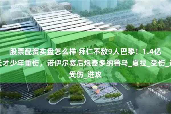 股票配资实盘怎么样 拜仁不敌9人巴黎！1.4亿欧天才少年重伤，诺伊尔赛后炮轰多纳鲁马_夏拉_受伤_进攻