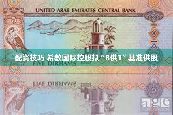 配资技巧 希教国际控股拟“8供1”基准供股