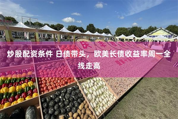 炒股配资条件 日债带头，欧美长债收益率周一全线走高