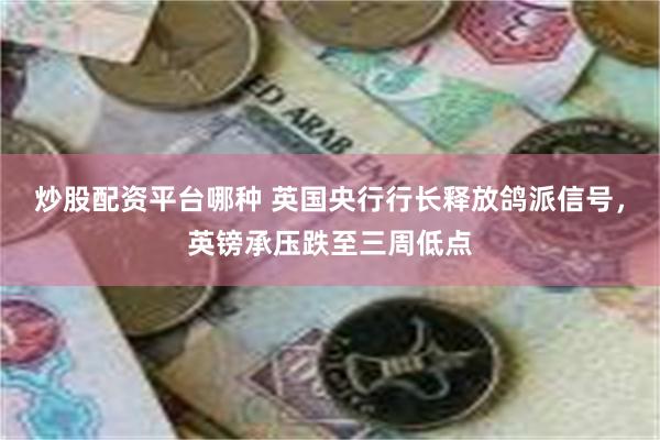 炒股配资平台哪种 英国央行行长释放鸽派信号，英镑承压跌至三周低点