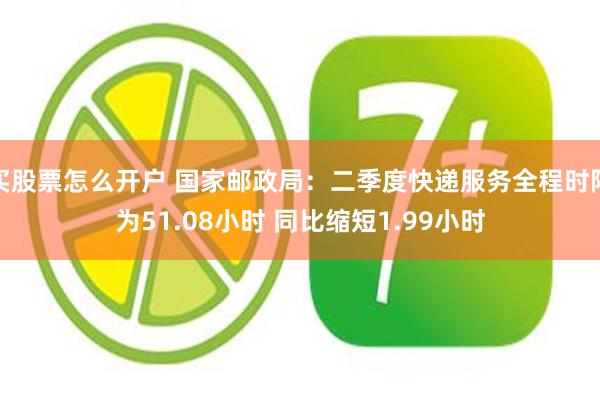 买股票怎么开户 国家邮政局：二季度快递服务全程时限为51.08小时 同比缩短1.99小时