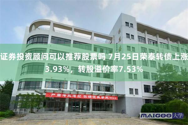 证券投资顾问可以推荐股票吗 7月25日荣泰转债上涨3.93%，转股溢价率7.53%