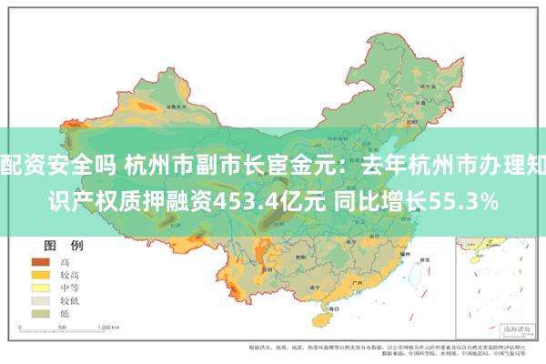 配资安全吗 杭州市副市长宦金元：去年杭州市办理知识产权质押融资453.4亿元 同比增长55.3%
