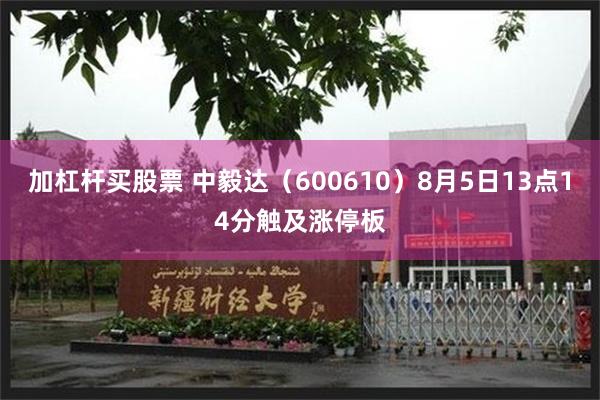 加杠杆买股票 中毅达（600610）8月5日13点14分触及涨停板