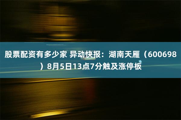 股票配资有多少家 异动快报：湖南天雁（600698）8月5日13点7分触及涨停板
