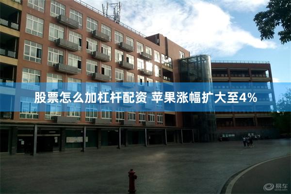 股票怎么加杠杆配资 苹果涨幅扩大至4%