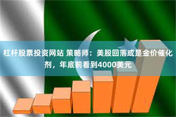 杠杆股票投资网站 策略师：美股回落或是金价催化剂，年底前看到4000美元