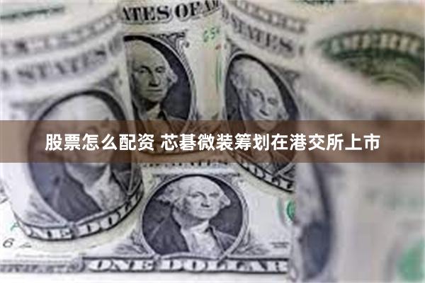 股票怎么配资 芯碁微装筹划在港交所上市