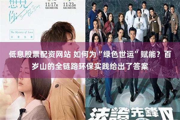 低息股票配资网站 如何为“绿色世运”赋能？百岁山的全链路环保实践给出了答案