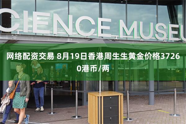 网络配资交易 8月19日香港周生生黄金价格37260港币/两