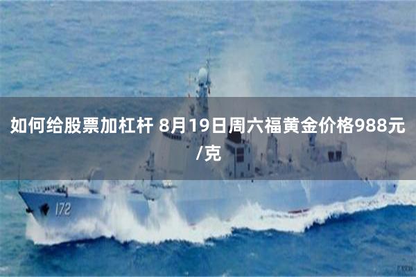 如何给股票加杠杆 8月19日周六福黄金价格988元/克