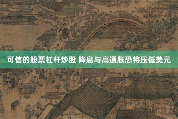 可信的股票杠杆炒股 降息与高通胀恐将压低美元