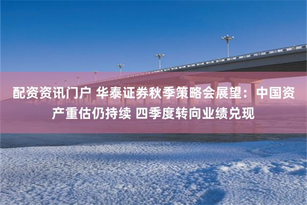 配资资讯门户 华泰证券秋季策略会展望:中国资产重估仍持续 四季度转向业绩兑现