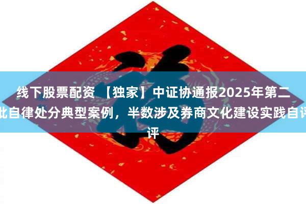 线下股票配资 【独家】中证协通报2025年第二批自律处分典型案例，半数涉及券商文化建设实践自评