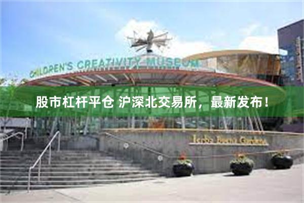 股市杠杆平仓 沪深北交易所，最新发布！