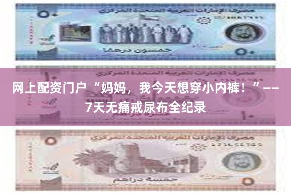 网上配资门户 “妈妈,我今天想穿小内裤!”——7天无痛戒尿布全纪录