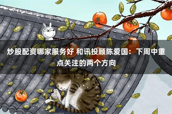 炒股配资哪家服务好 和讯投顾陈爱国：下周中重点关注的两个方向