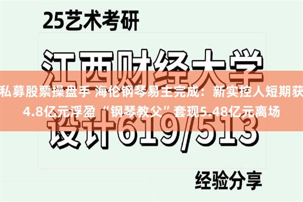 私募股票操盘手 海伦钢琴易主完成：新实控人短期获4.8亿元浮盈 “钢琴教父”套现5.48亿元离场