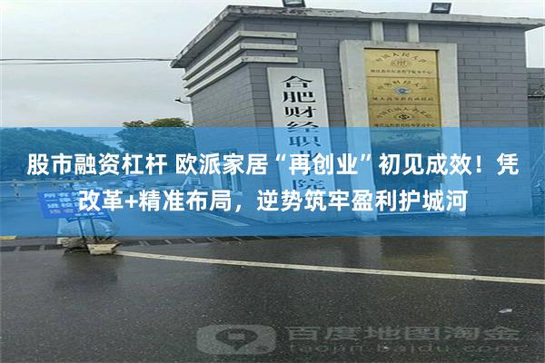 股市融资杠杆 欧派家居“再创业”初见成效！凭改革+精准布局，逆势筑牢盈利护城河