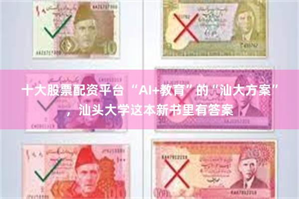 十大股票配资平台 “AI+教育”的“汕大方案”，汕头大学这本新书里有答案