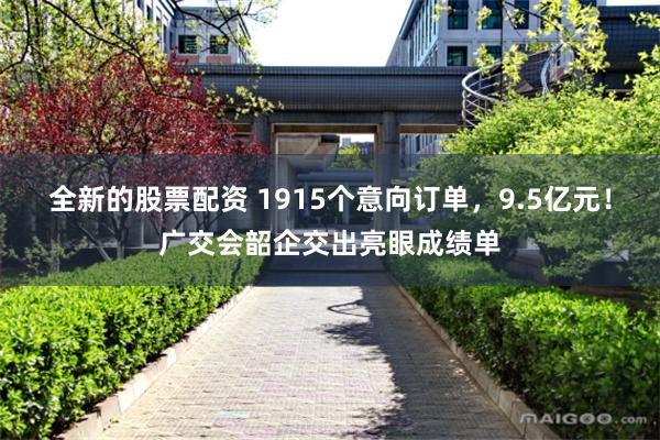 全新的股票配资 1915个意向订单，9.5亿元！广交会韶企交出亮眼成绩单