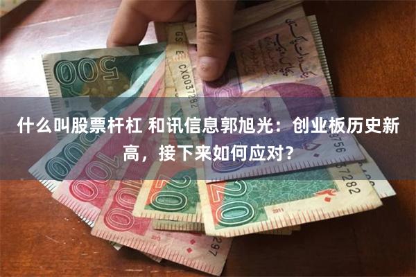 什么叫股票杆杠 和讯信息郭旭光:创业板历史新高,接下来如何应对?